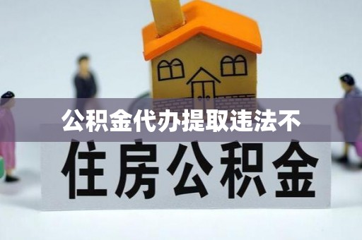 河口公积金代办提取违法不