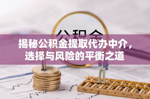 河口揭秘公积金提取代办中介，选择与风险的平衡之道