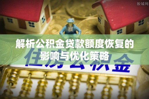 河口解析公积金贷款额度恢复的影响与优化策略