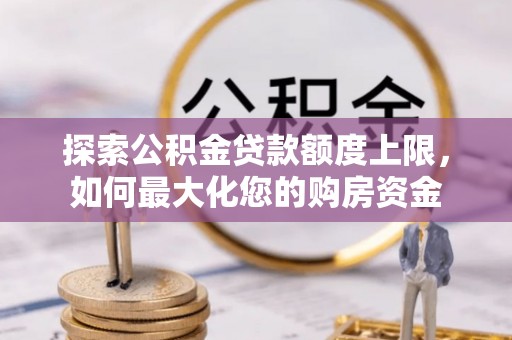 河口探索公积金贷款额度上限，如何最大化您的购房资金