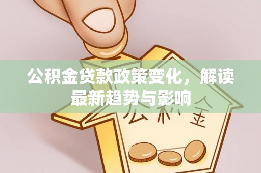 河口公积金贷款政策变化，解读最新趋势与影响