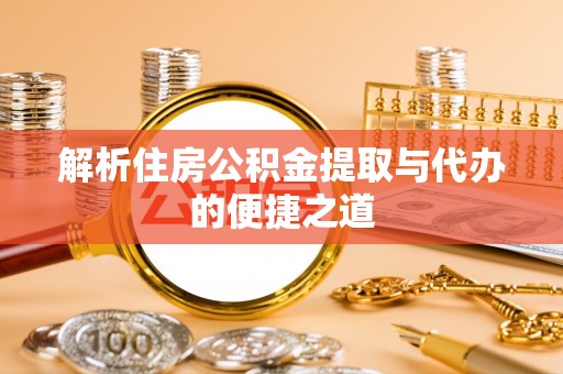 河口解析住房公积金提取与代办的便捷之道