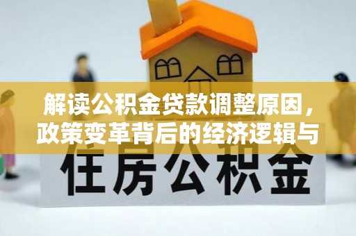 河口解读公积金贷款调整原因，政策变革背后的经济逻辑与民生影响